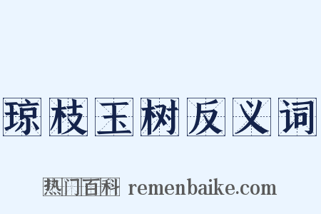 琼枝玉树反义词是什么意思的图片